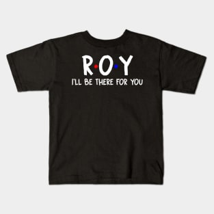 Roy I'll Be There For You | Roy FirstName | Roy Family Name | Roy Surname | Roy Name Kids T-Shirt